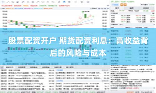 股票配资开户 期货配资利息：高收益背后的风险与成本