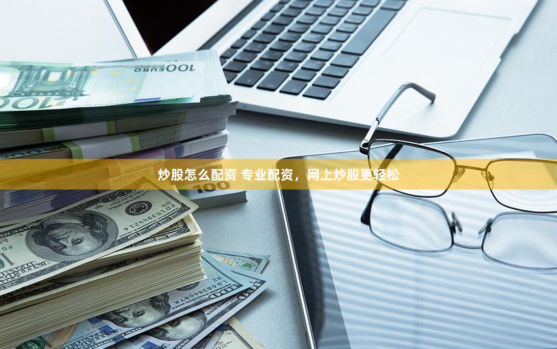 炒股怎么配资 专业配资，网上炒股更轻松