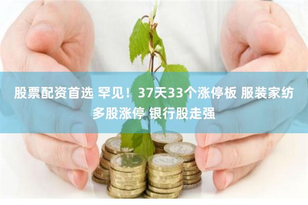 股票配资首选 罕见！37天33个涨停板 服装家纺多股涨停 银行股走强