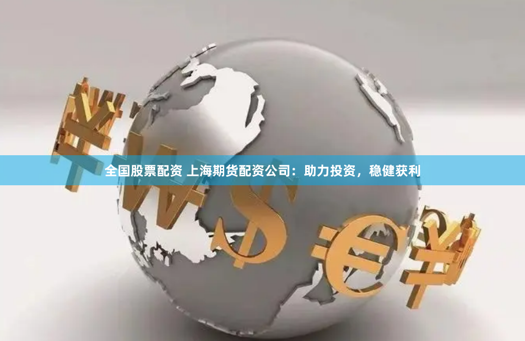 全国股票配资 上海期货配资公司：助力投资，稳健获利