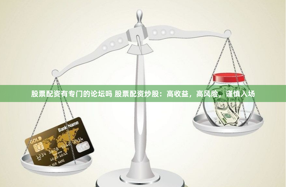 股票配资有专门的论坛吗 股票配资炒股：高收益，高风险，谨慎入场