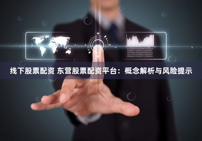 线下股票配资 东营股票配资平台：概念解析与风险提示