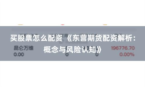 买股票怎么配资 《东营期货配资解析：概念与风险认知》