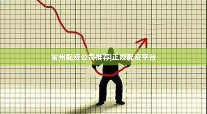 常州配资公司推荐|正规配资平台