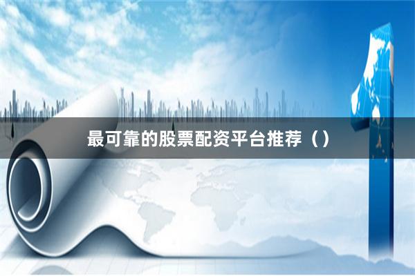 最可靠的股票配资平台推荐（）
