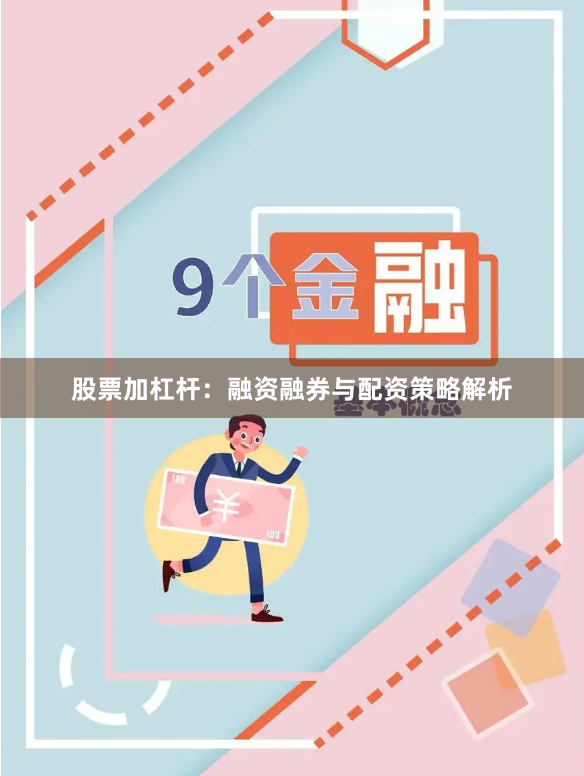 股票加杠杆：融资融券与配资策略解析