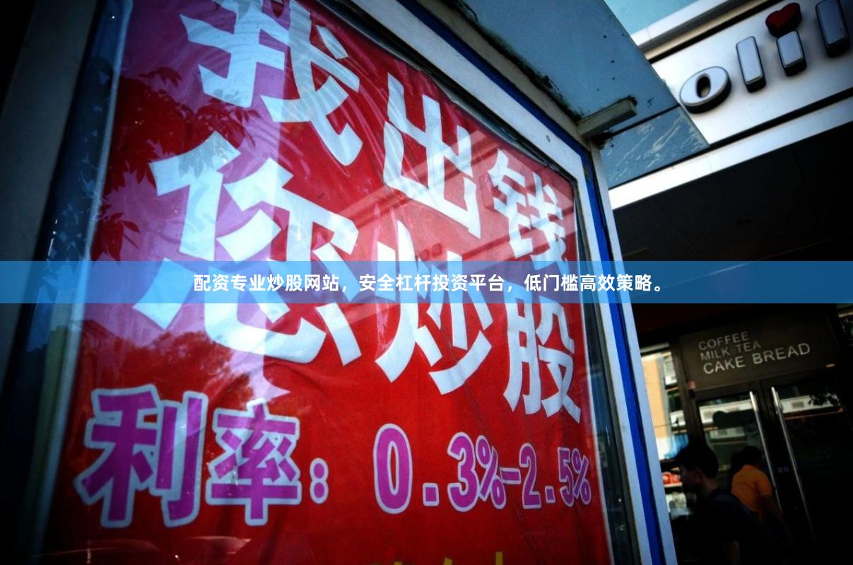 配资专业炒股网站，安全杠杆投资平台，低门槛高效策略。