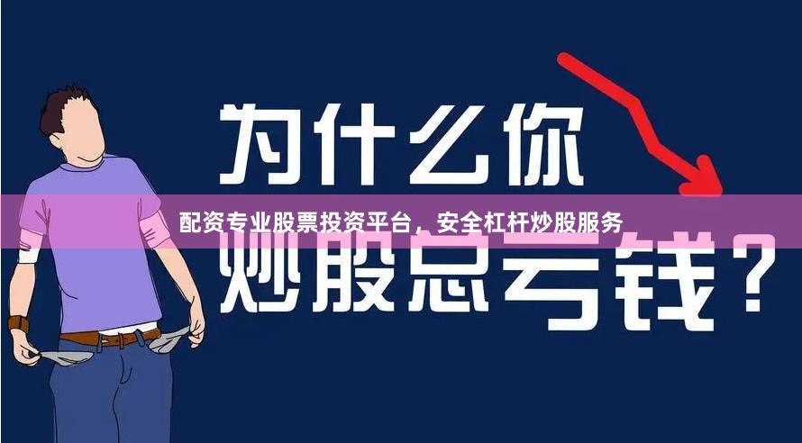 配资专业股票投资平台，安全杠杆炒股服务