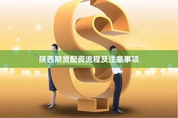 陕西期货配资流程及注意事项